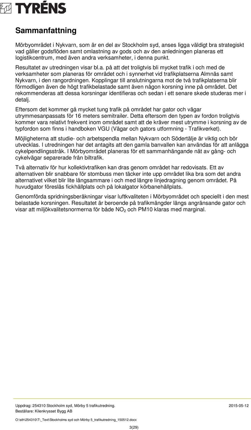 Kopplingar till anslutningarna mot de två trafikplatserna blir förmodligen även de högt trafikbelastade samt även någon korsning inne på området.