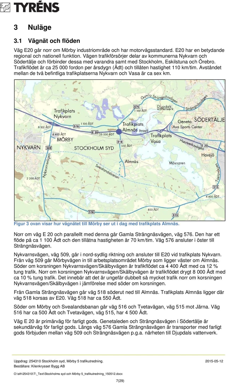 Trafikflödet är ca 25 000 fordon per årsdygn (Ådt) och tillåten hastighet 110 km/tim. Avståndet mellan de två befintliga trafikplatserna Nykvarn och Vasa är ca sex km.