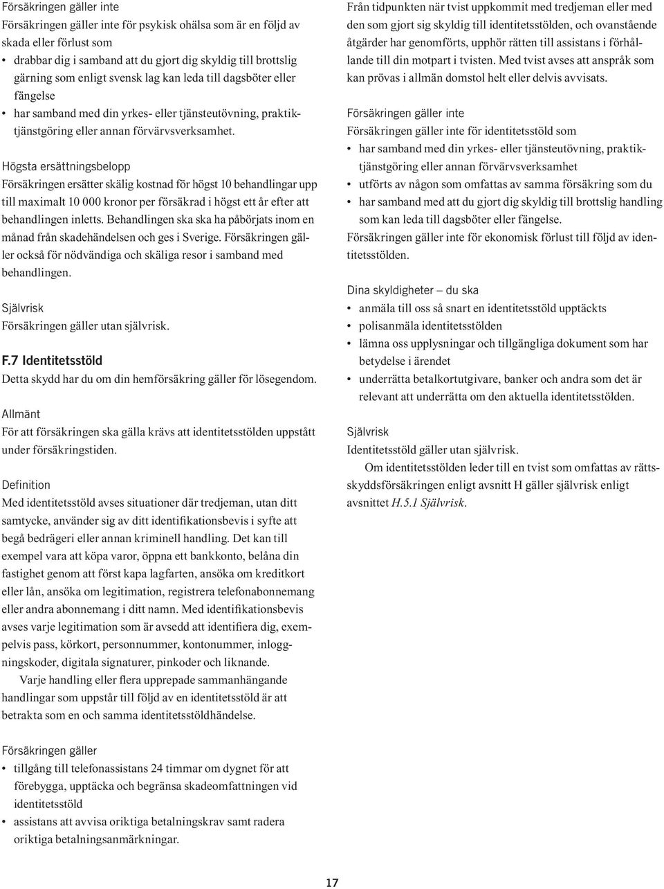 Högsta ersättningsbelopp Försäkringen ersätter skälig kostnad för högst 10 behandlingar upp till maximalt 10 000 kronor per försäkrad i högst ett år efter att behandlingen inletts.