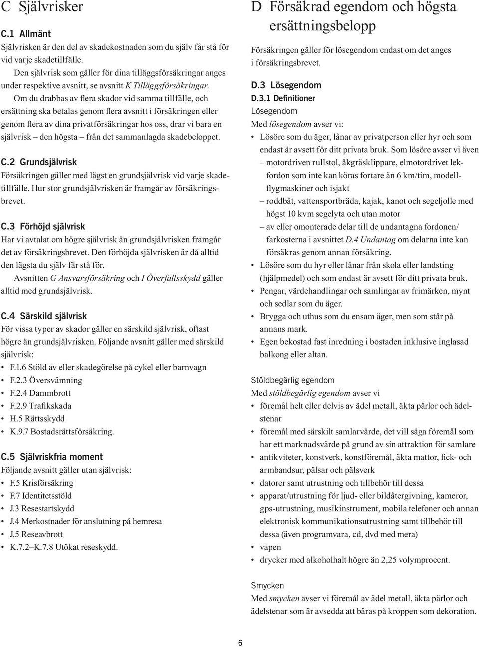 Om du drabbas av lera skador vid samma tillfälle, och ersättning ska betalas genom lera avsnitt i försäkringen eller genom lera av dina privatförsäkringar hos oss, drar vi bara en självrisk den