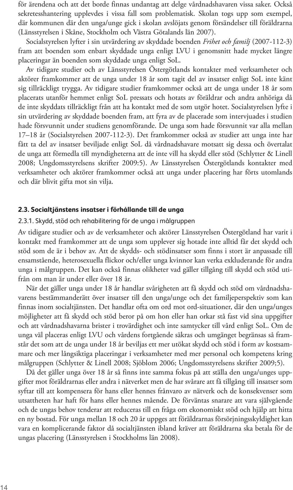Socialstyrelsen lyfter i sin utvärdering av skyddade boenden Frihet och familj (2007-112-3) fram att boenden som enbart skyddade unga enligt LVU i genomsnitt hade mycket längre placeringar än boenden