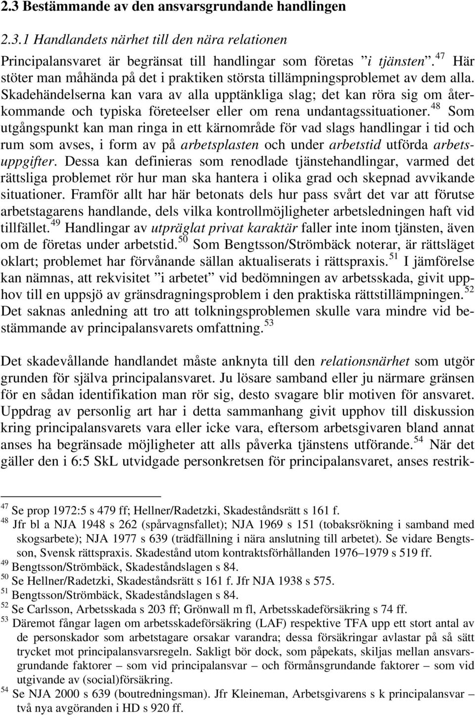 Skadehändelserna kan vara av alla upptänkliga slag; det kan röra sig om återkommande och typiska företeelser eller om rena undantagssituationer.