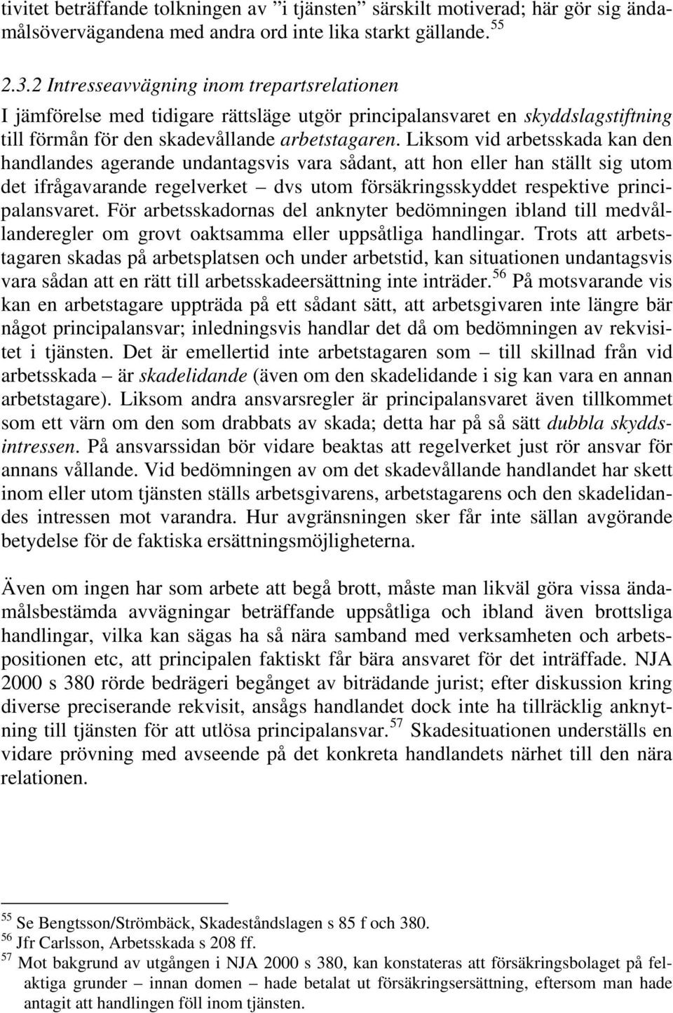 Liksom vid arbetsskada kan den handlandes agerande undantagsvis vara sådant, att hon eller han ställt sig utom det ifrågavarande regelverket dvs utom försäkringsskyddet respektive principalansvaret.