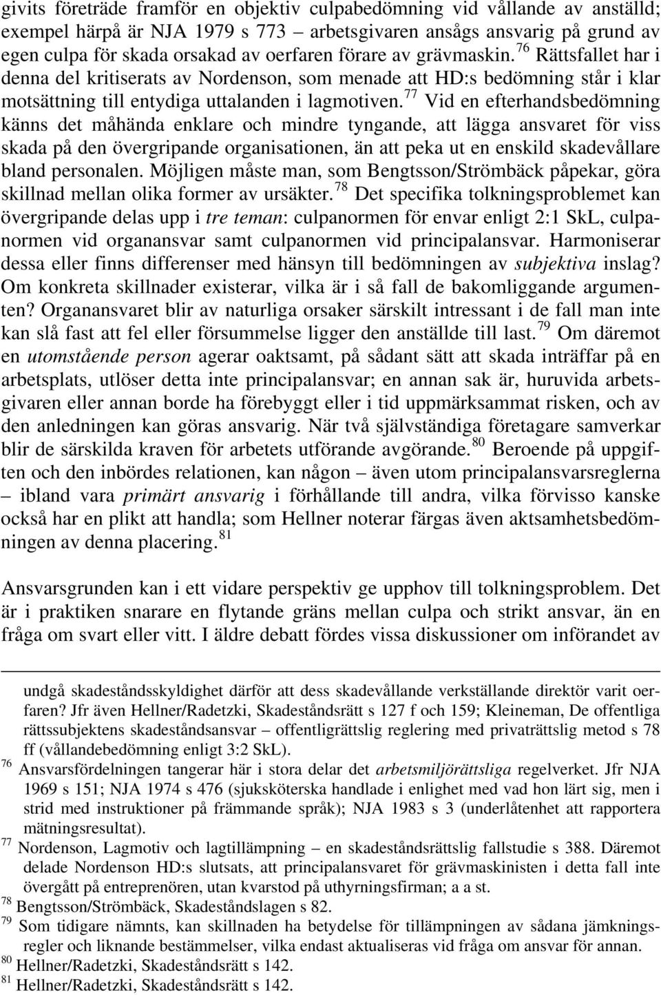77 Vid en efterhandsbedömning känns det måhända enklare och mindre tyngande, att lägga ansvaret för viss skada på den övergripande organisationen, än att peka ut en enskild skadevållare bland