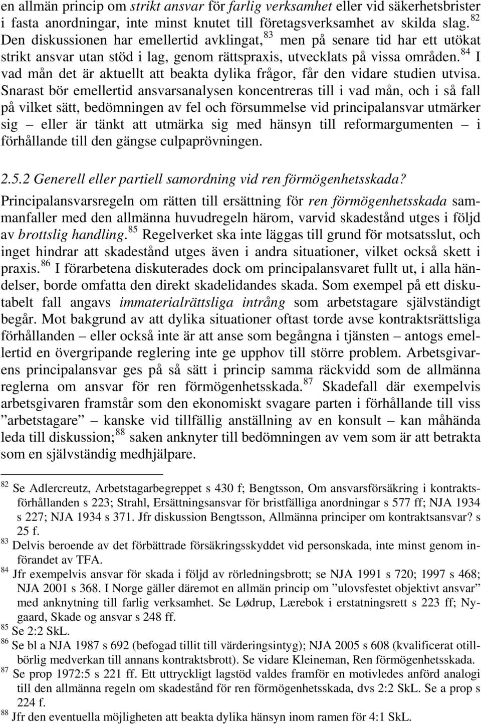 84 I vad mån det är aktuellt att beakta dylika frågor, får den vidare studien utvisa.