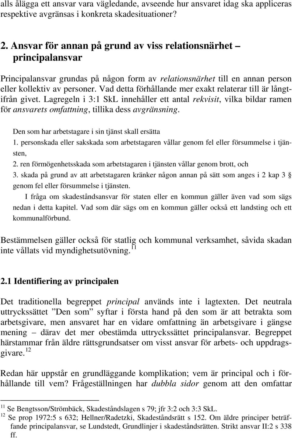 Vad detta förhållande mer exakt relaterar till är långtifrån givet. Lagregeln i 3:1 SkL innehåller ett antal rekvisit, vilka bildar ramen för ansvarets omfattning, tillika dess avgränsning.