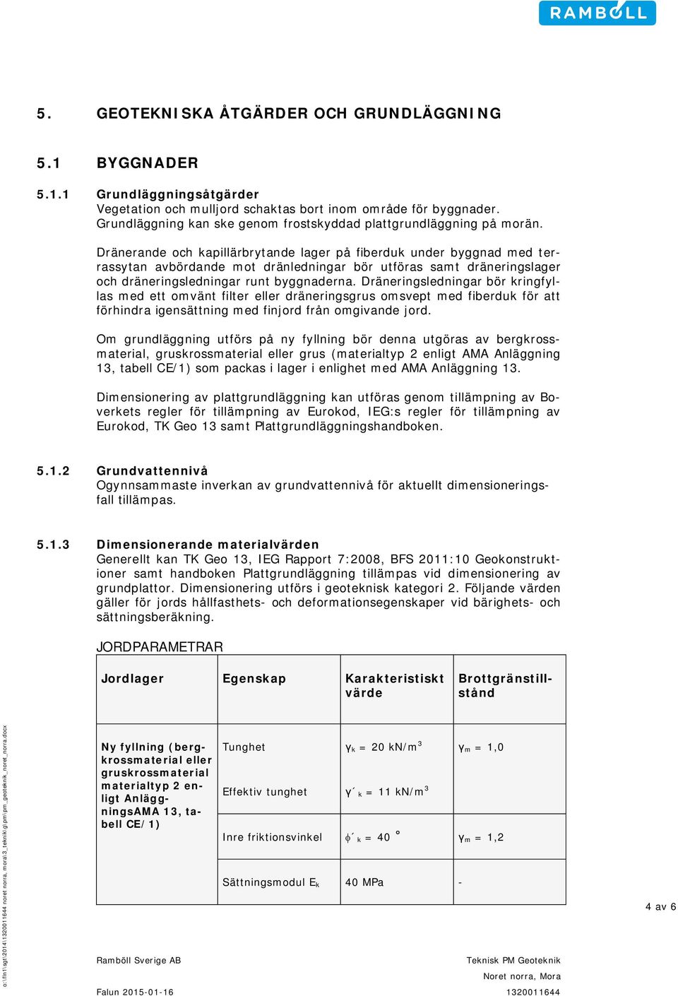 Dränerande och kapillärbrytande lager på fiberduk under byggnad med terrassytan avbördande mot dränledningar bör utföras samt dräneringslager och dräneringsledningar runt byggnaderna.