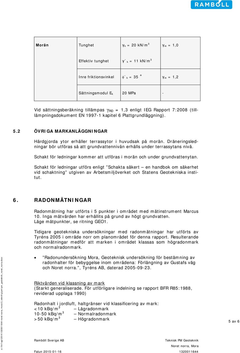 Dräneringsledningar bör utföras så att grundvattennivån erhålls under terrassytans nivå. Schakt för ledningar kommer att utföras i morän och under grundvattenytan.