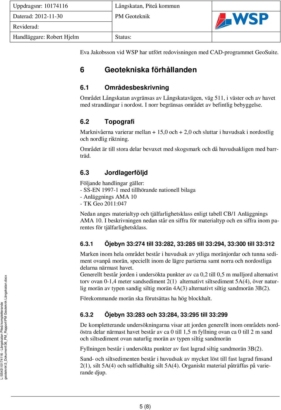 . Topografi Marknivåerna varierar mellan +,0 och +,0 och sluttar i huvudsak i nordostlig och nordlig riktning. Området är till stora delar bevuxet med skogsmark och då huvudsakligen med barrträd.