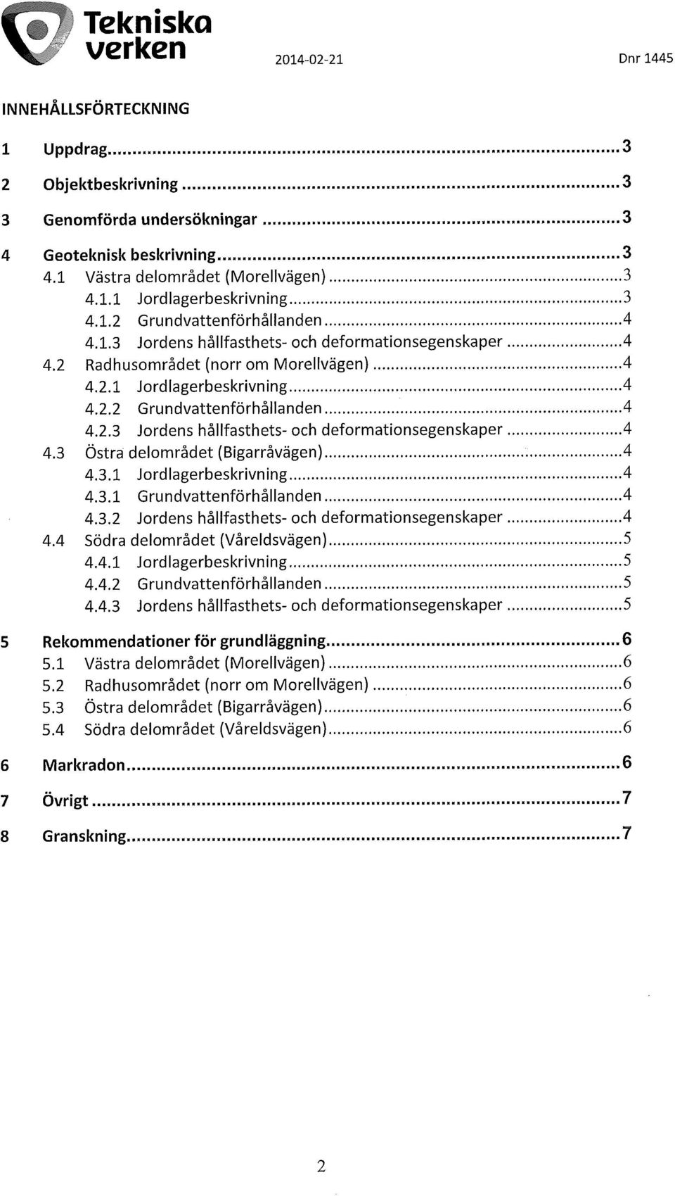 3.1 Jordlagerbeskrivning 4 4.3.1 Grundvattenförhållanden 4 4.3.2 Jordens hållfasthets- och deformationsegenskaper 4 4.4 Södra delområdet (Våreldsvägen) 5 4.4.1 Jordlagerbeskrivning 5 4.4.2 Grundvattenförhållanden 5 4.