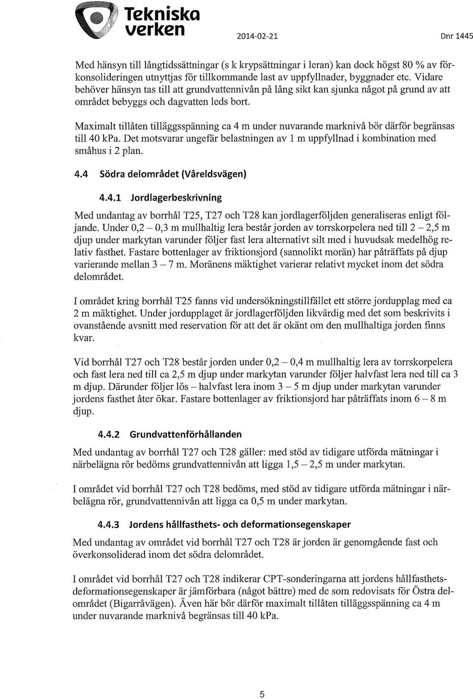 Maximalt tillåten tilläggsspänning ca 4 m under nuvarande marknivå bör därför begränsas till 40 kpa. Det motsvarar ungefär belastningen av 1 m uppfyllnad i kombination med småhus i 2 plan. 4.4 Södra delområdet (Våreldsvägen) 4.