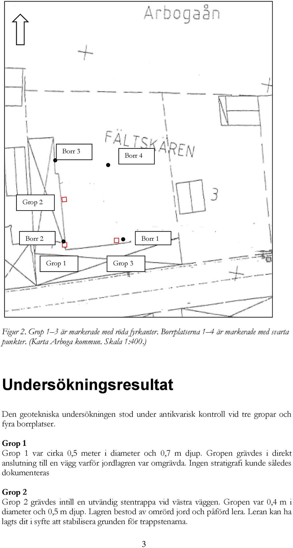 Grop 1 Grop 1 var cirka 0,5 meter i diameter och 0,7 m djup. Gropen grävdes i direkt anslutning till en vägg varför jordlagren var omgrävda.