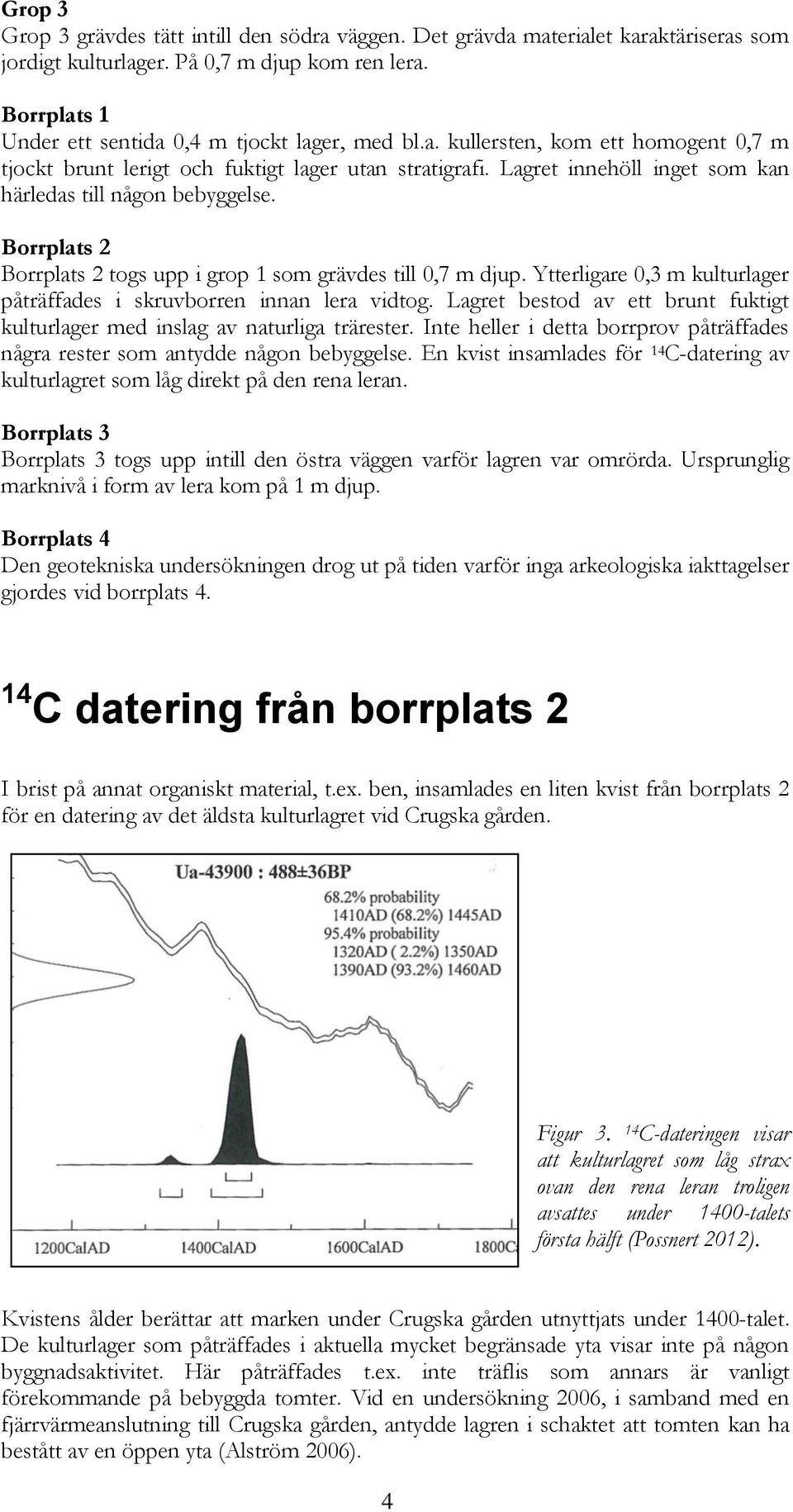 Borrplats 2 Borrplats 2 togs upp i grop 1 som grävdes till 0,7 m djup. Ytterligare 0,3 m kulturlager påträffades i skruvborren innan lera vidtog.