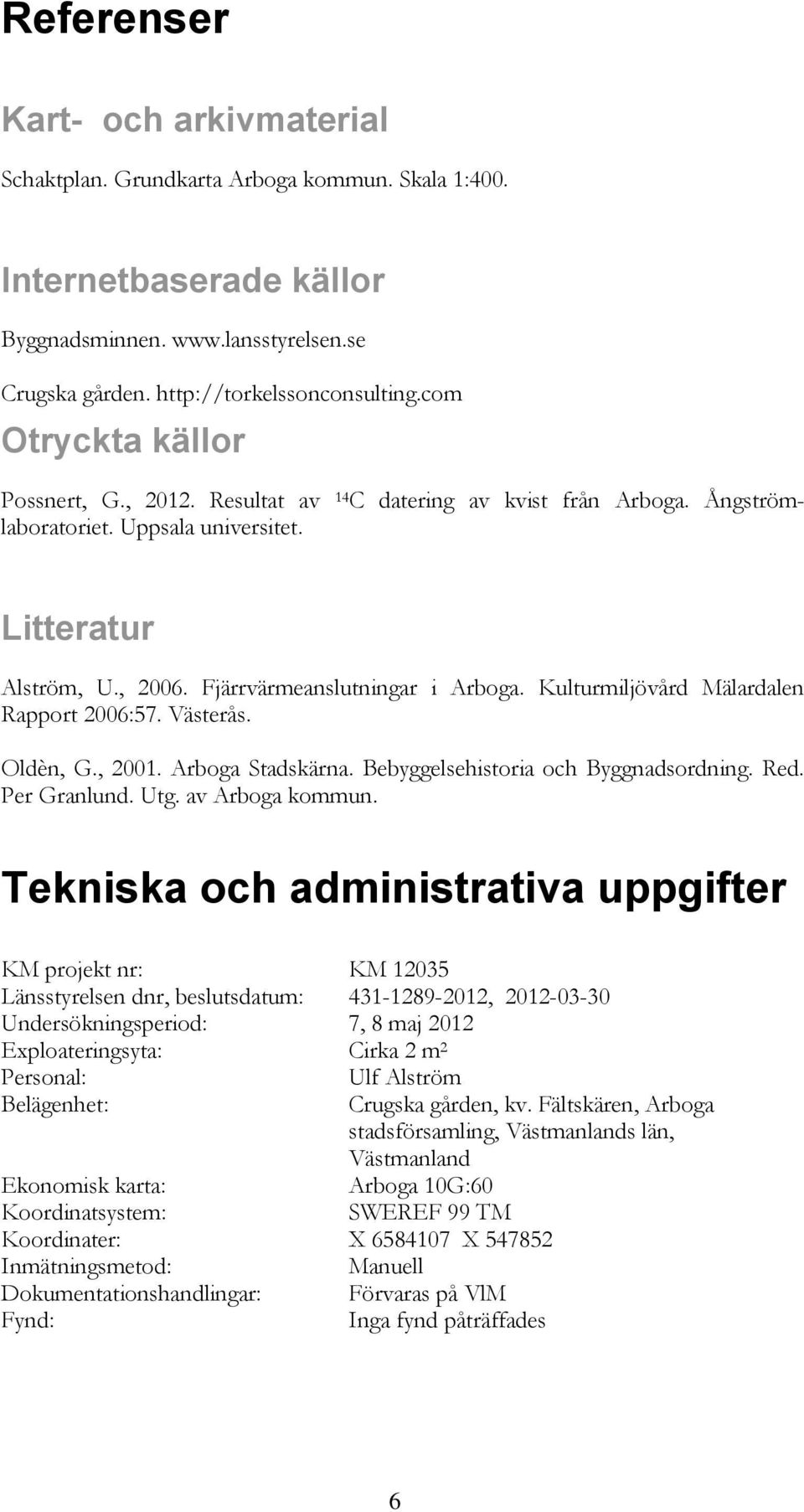 Kulturmiljövård Mälardalen Rapport 2006:57. Västerås. Oldèn, G., 2001. Arboga Stadskärna. Bebyggelsehistoria och Byggnadsordning. Red. Per Granlund. Utg. av Arboga kommun.