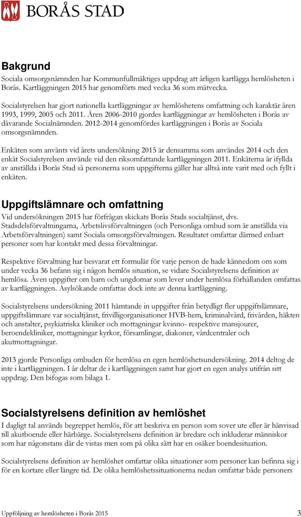 Åren 2006-2010 gjordes kartläggningar av hemlösheten i Borås av dåvarande Socialnämnden. 2012-2014 genomfördes kartläggningen i Borås av Sociala omsorgsnämnden.