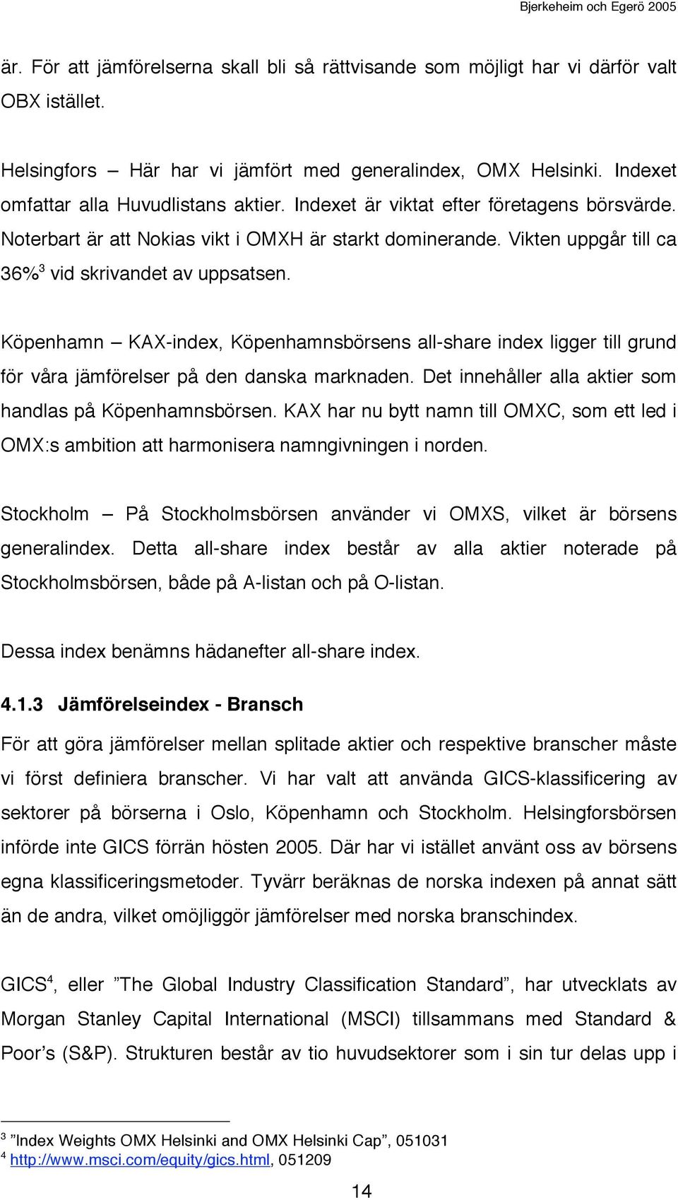Vikten uppgår till ca 36% 3 vid skrivandet av uppsatsen. Köpenhamn KAX-index, Köpenhamnsbörsens all-share index ligger till grund för våra jämförelser på den danska marknaden.