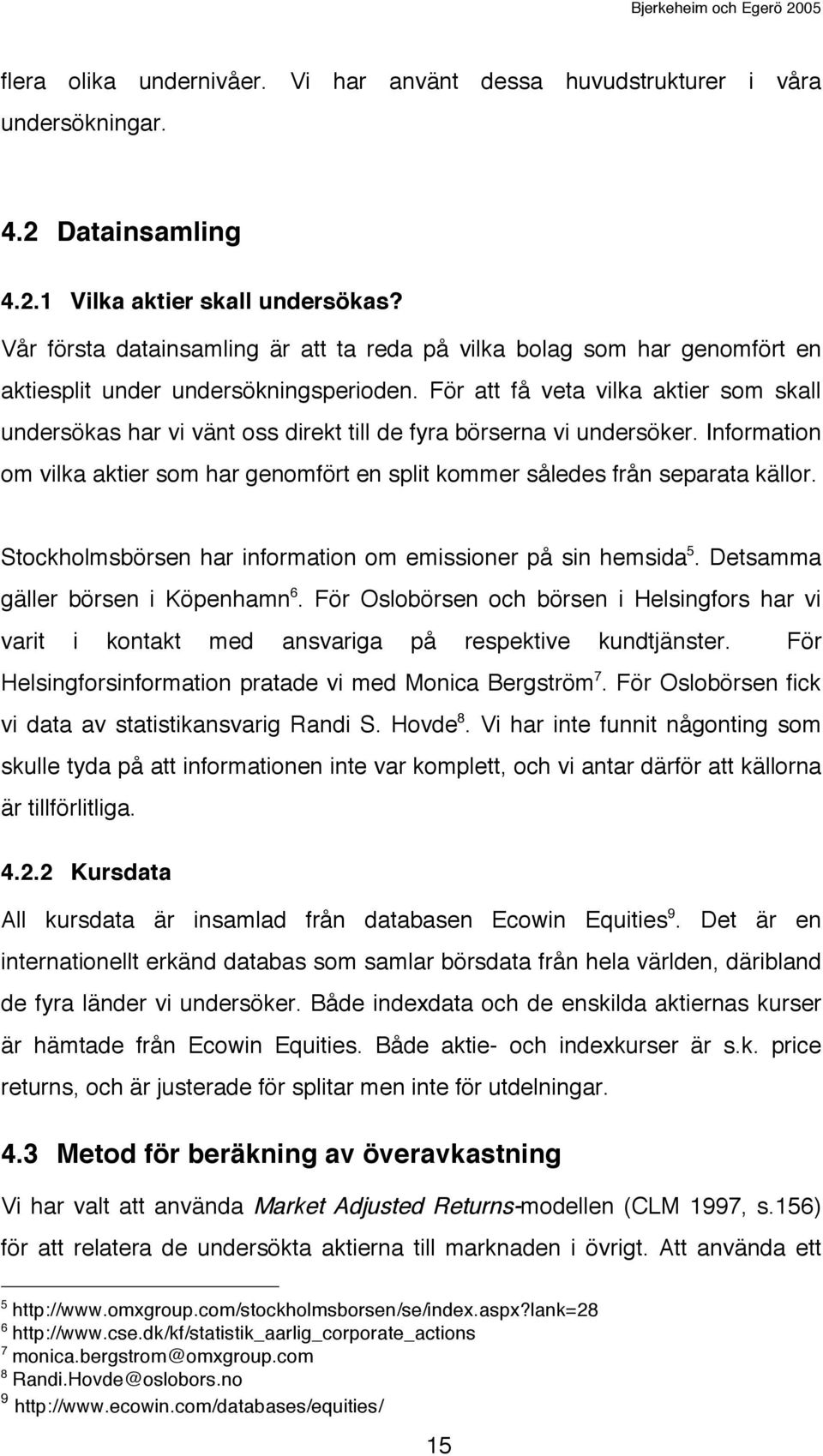 För att få veta vilka aktier som skall undersökas har vi vänt oss direkt till de fyra börserna vi undersöker.