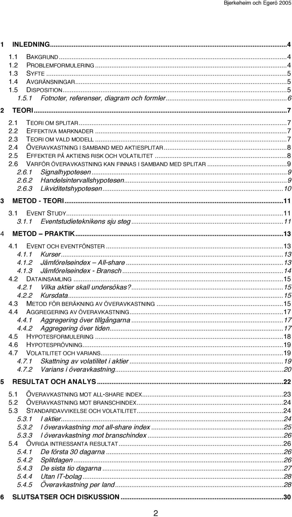 ..9 2.6.1 Signalhypotesen...9 2.6.2 Handelsintervallshypotesen...9 2.6.3 Likviditetshypotesen...10 3 METOD - TEORI...11 3.1 EVENT STUDY...11 3.1.1 Eventstudieteknikens sju steg...11 4 METOD PRAKTIK.