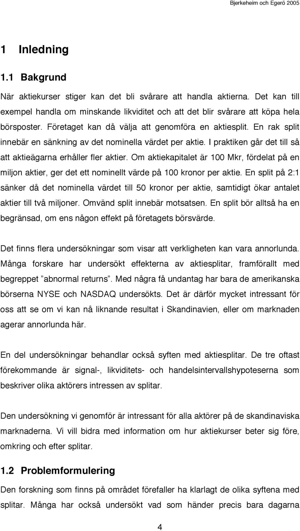Om aktiekapitalet är 100 Mkr, fördelat på en miljon aktier, ger det ett nominellt värde på 100 kronor per aktie.