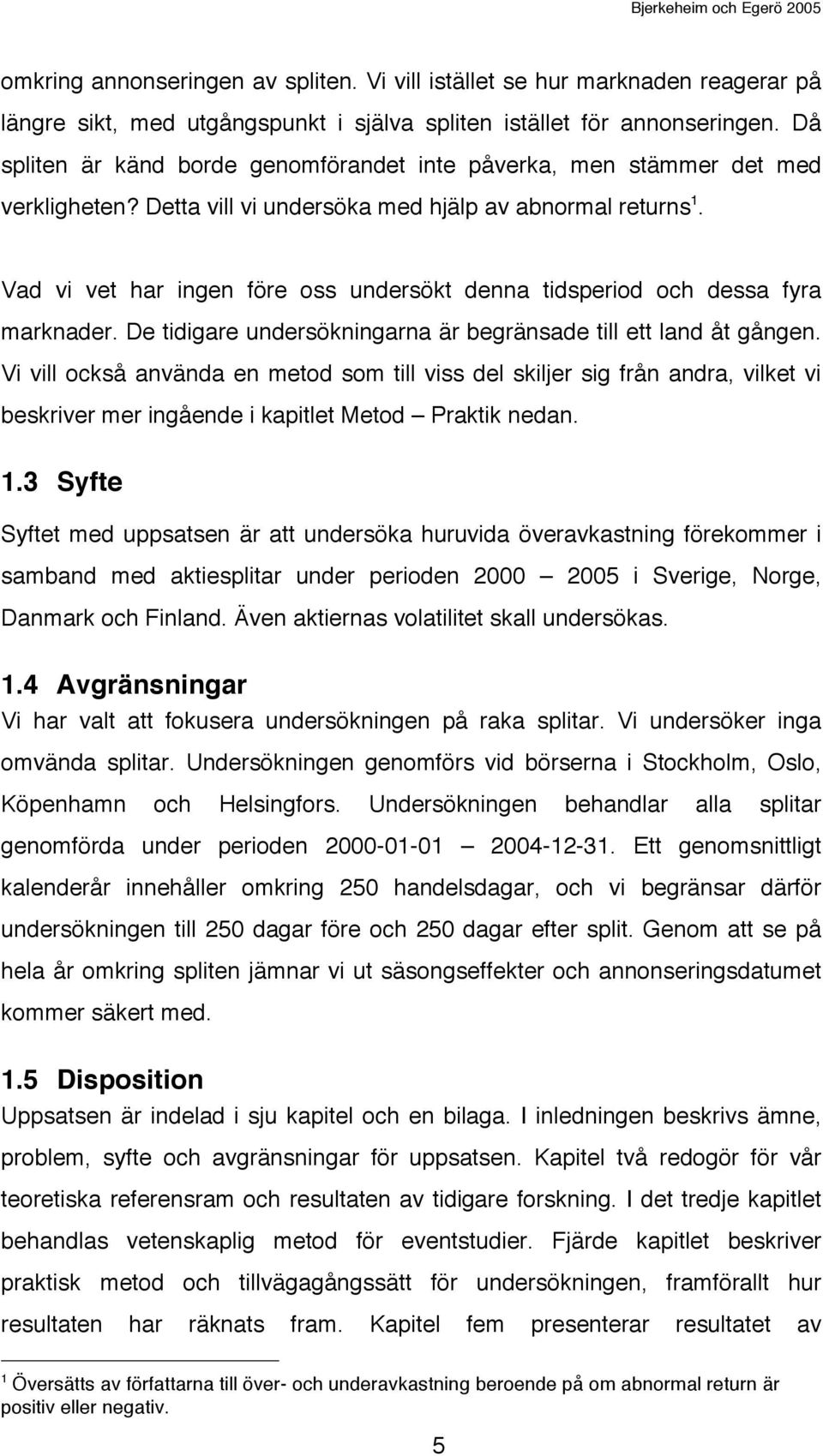 Vad vi vet har ingen före oss undersökt denna tidsperiod och dessa fyra marknader. De tidigare undersökningarna är begränsade till ett land åt gången.