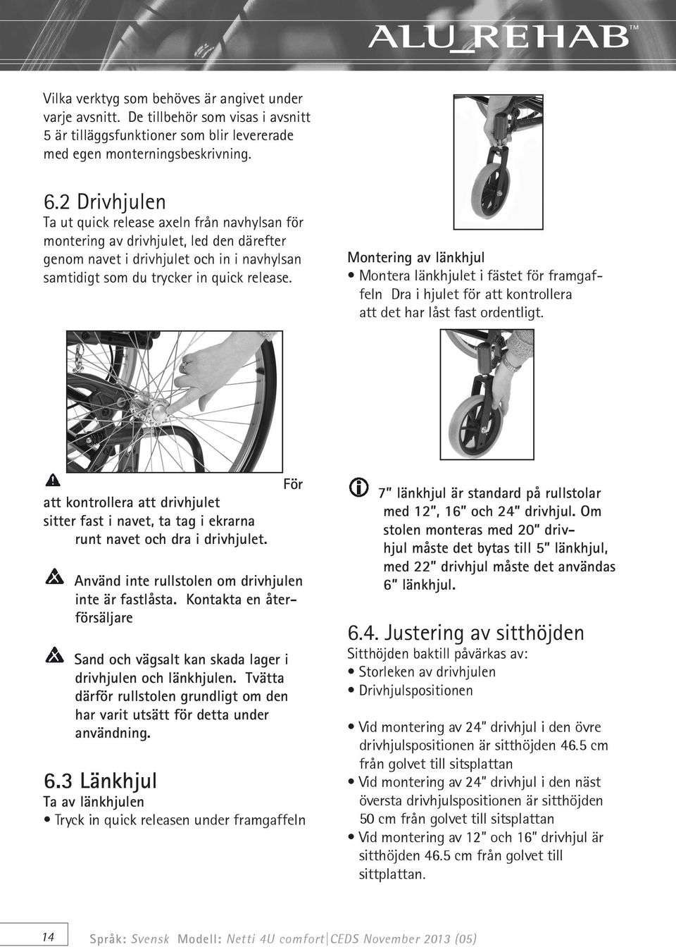Montering av länkhjul Montera länkhjulet i fästet för framgaffeln Dra i hjulet för att kontrollera att det har låst fast ordentligt.