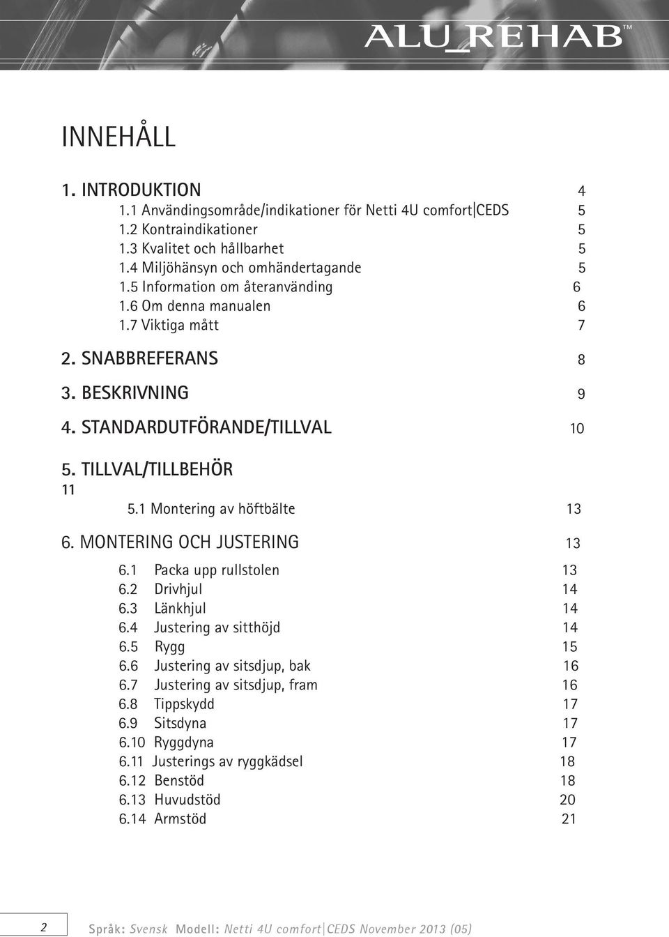 1 Montering av höftbälte 13 6. MONTERING OCH JUSTERING 13 6.1 Packa upp rullstolen 13 6.2 Drivhjul 14 6.3 Länkhjul 14 6.4 Justering av sitthöjd 14 6.5 Rygg 15 6.6 Justering av sitsdjup, bak 16 6.