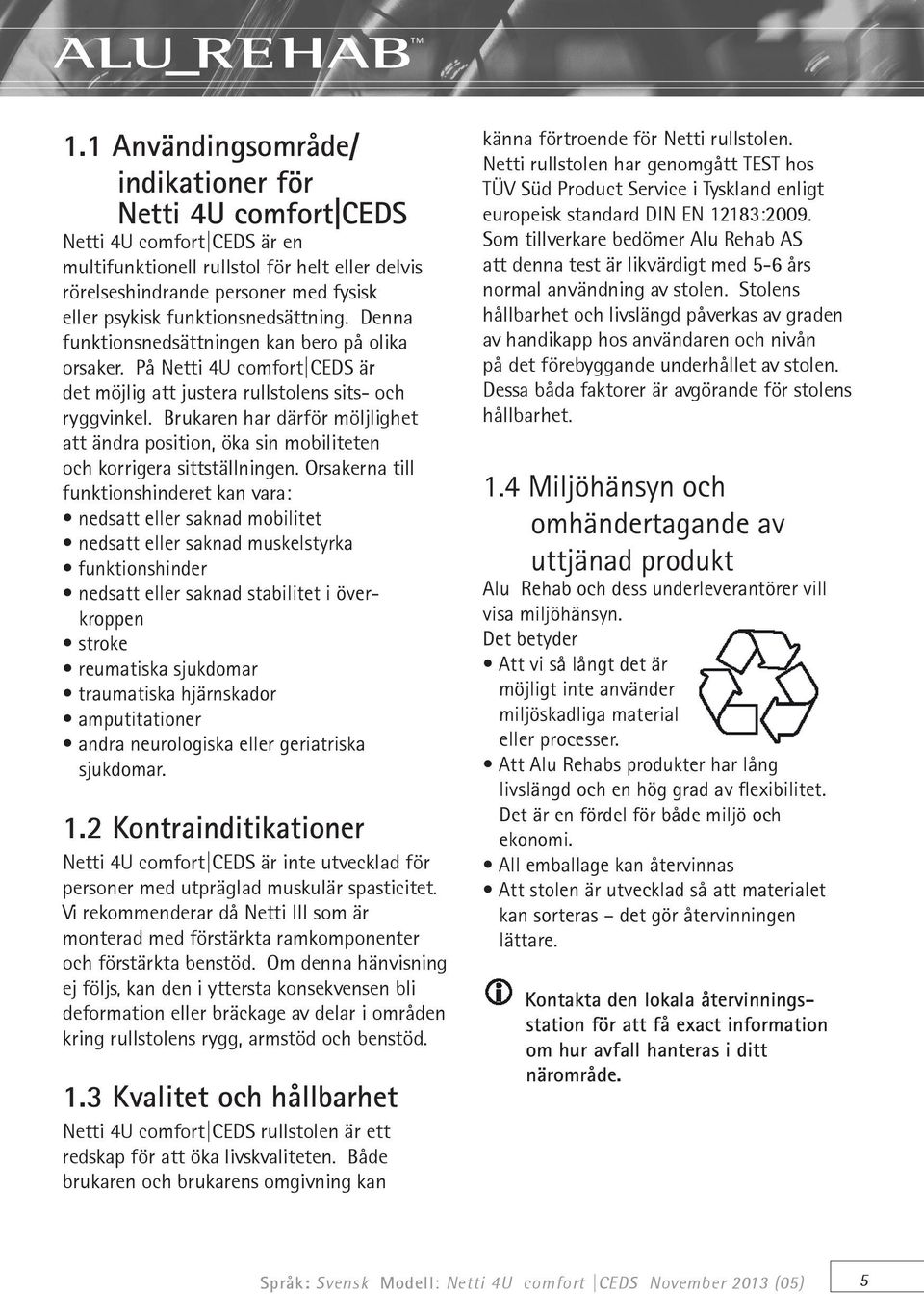 Brukaren har därför möljlighet att ändra position, öka sin mobiliteten och korrigera sittställningen.