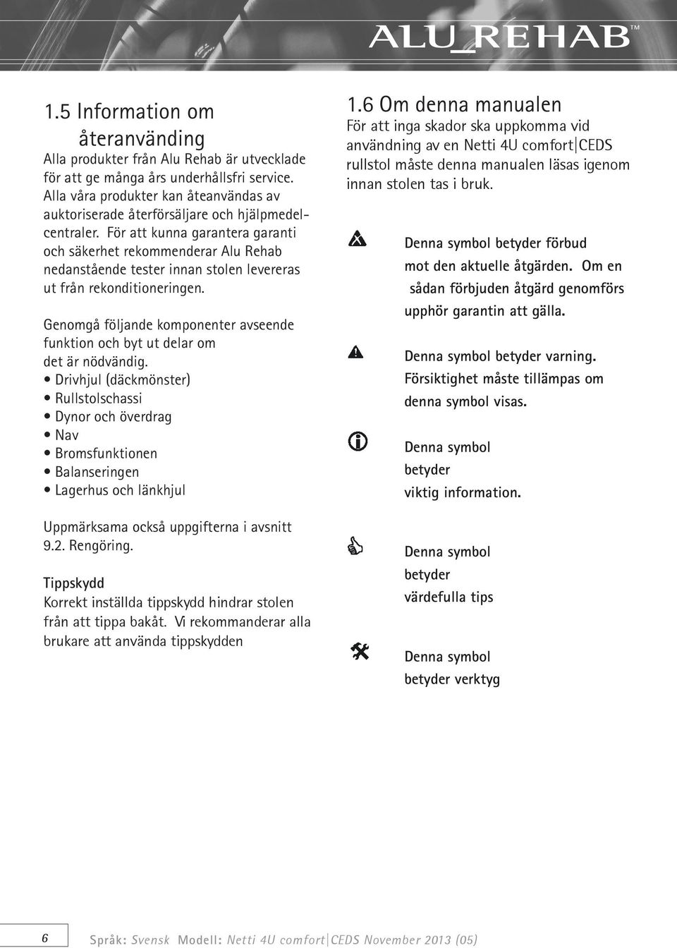För att kunna garantera garanti och säkerhet rekommenderar Alu Rehab nedanstående tester innan stolen levereras ut från rekonditioneringen.