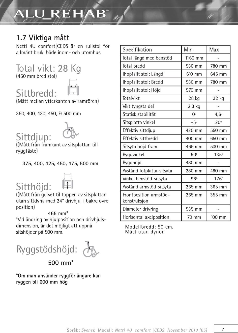 475, 500 mm Sitthöjd: ((Mått från golvet til toppen av sitsplattan utan sittdyna med 24 drivhjul i bakre övre position) 465 mm* *Vid ändring av hjulposition och drivhjulsdimension, är det möjligt att