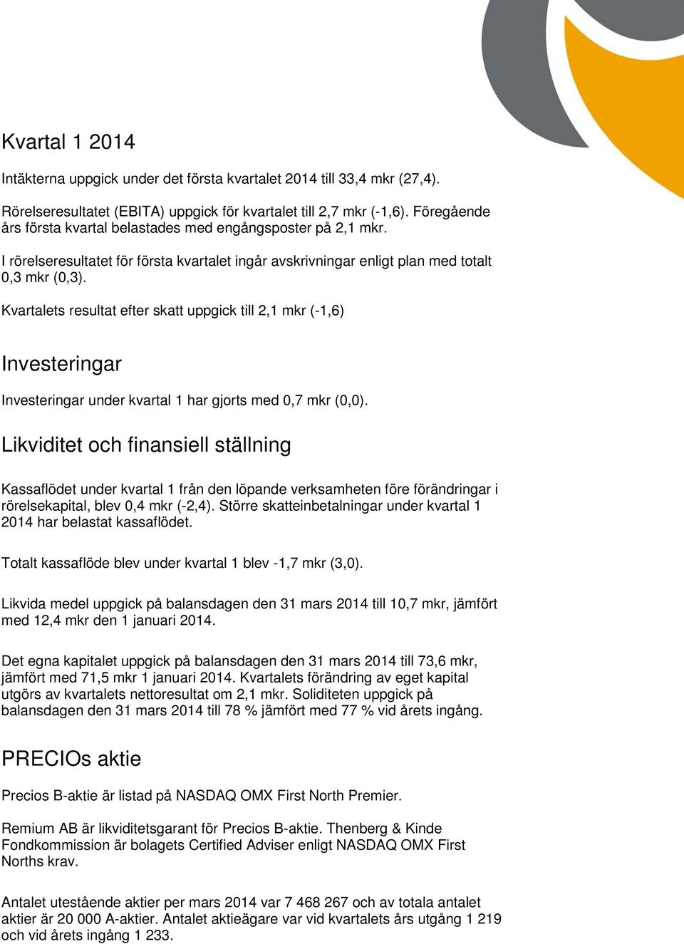 Kvartalets resultat efter skatt uppgick till 2,1 mkr (-1,6) Investeringar Investeringar under kvartal 1 har gjorts med 0,7 mkr (0,0).