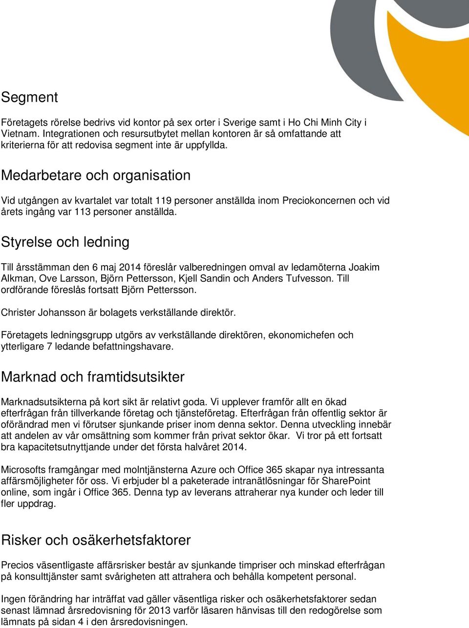 Medarbetare och organisation Vid utgången av kvartalet var totalt 119 personer anställda inom Preciokoncernen och vid årets ingång var 113 personer anställda.