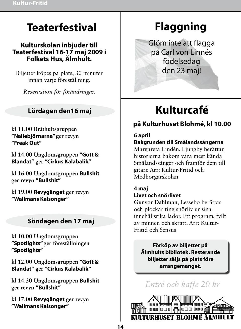 00 Ungdomsgruppen Gott & Blandat ger Cirkus Kalabalik kl 16.00 Ungdomsgruppen Bullshit ger revyn Bullshit kl 19.00 Revygänget ger revyn Wallmans Kalsonger Söndagen den 17 maj kl 10.