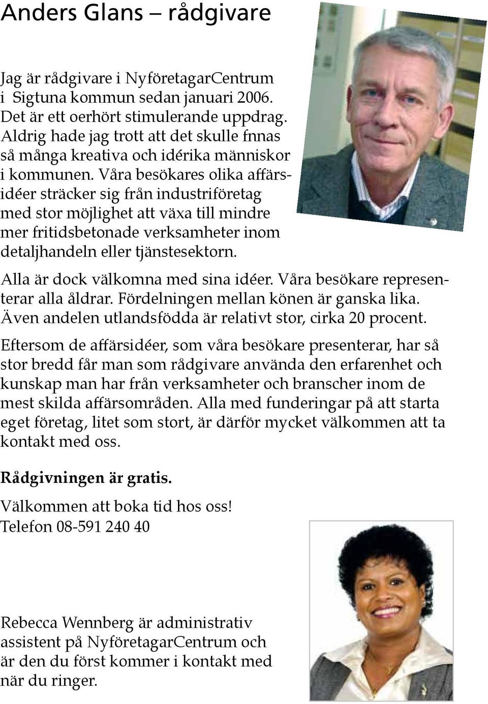 Våra besökares olika affärsidéer sträcker sig från industriföretag med stor möjlighet att växa till mindre mer fritidsbetonade verksamheter inom detaljhandeln eller tjänstesektorn.