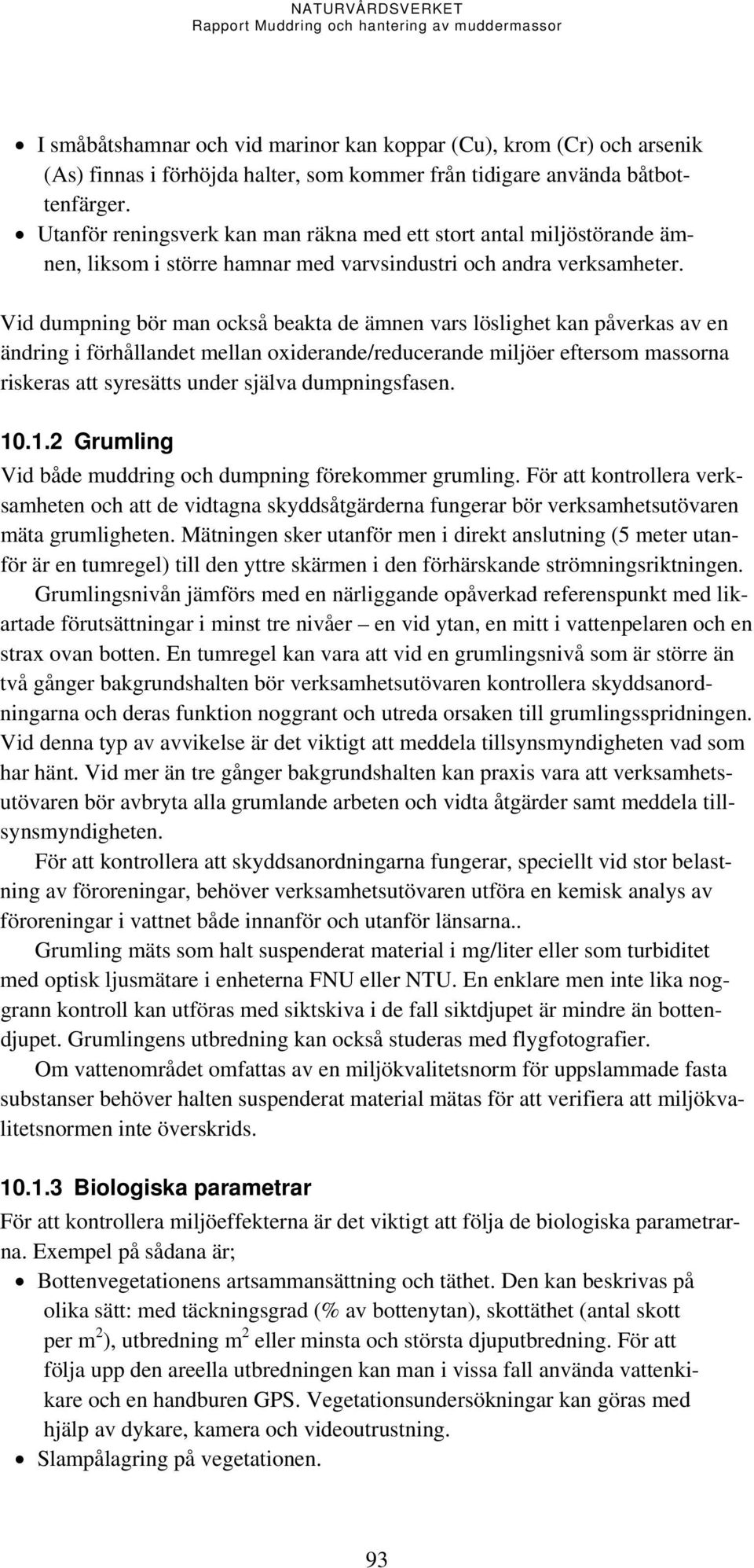 Vid dumpning bör man också beakta de ämnen vars löslighet kan påverkas av en ändring i förhållandet mellan oiderande/reducerande miljöer eftersom massorna riskeras att syresätts under själva