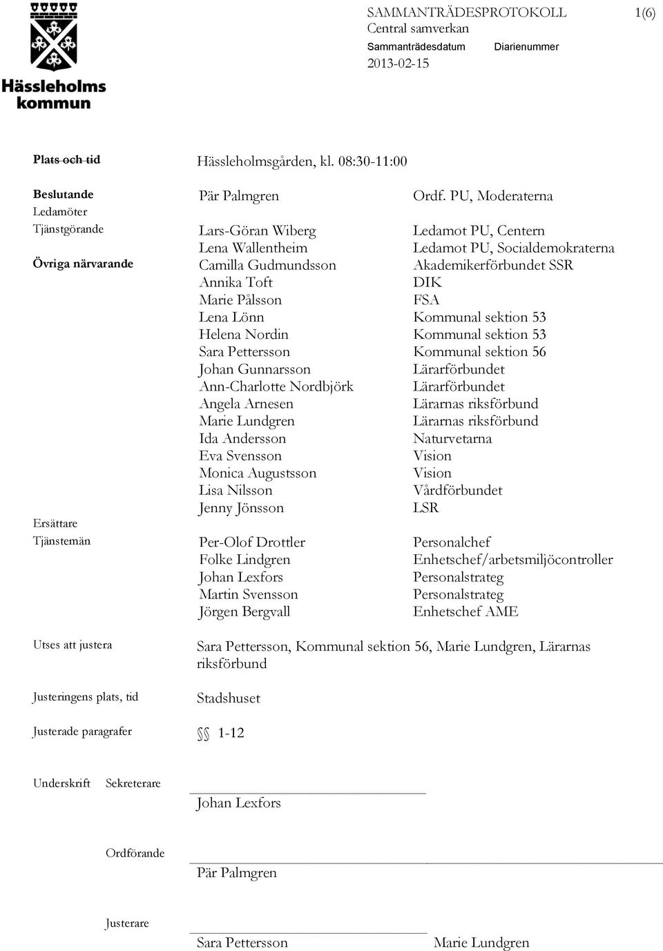 DIK Marie Pålsson FSA Lena Lönn Kommunal sektion 53 Helena Nordin Kommunal sektion 53 Sara Pettersson Kommunal sektion 56 Johan Gunnarsson Lärarförbundet Ann-Charlotte Nordbjörk Lärarförbundet Angela