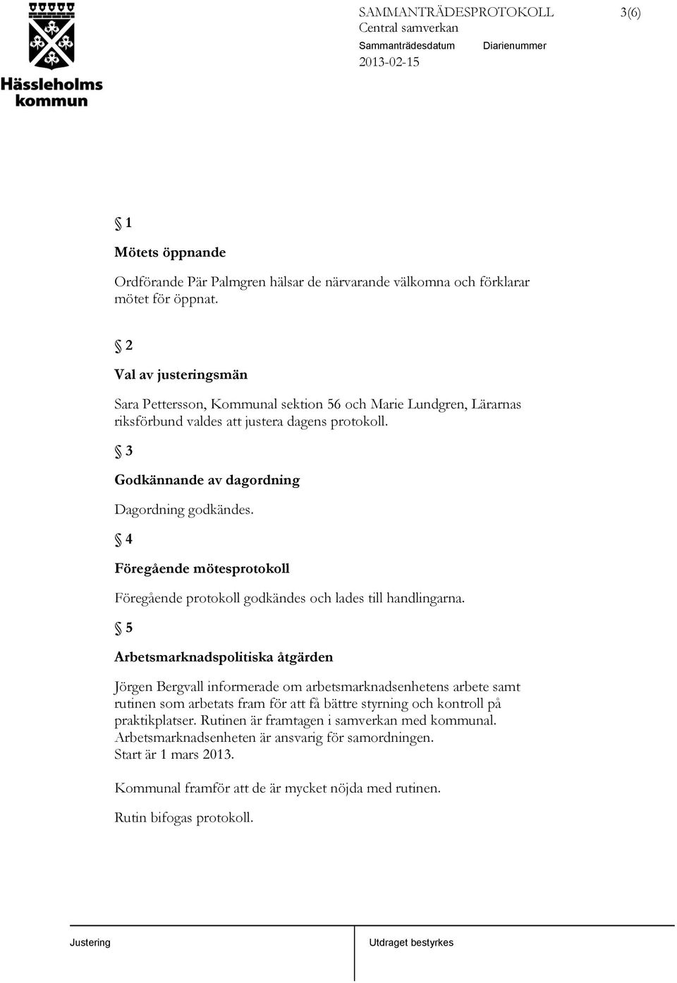 4 Föregående mötesprotokoll Föregående protokoll godkändes och lades till handlingarna.