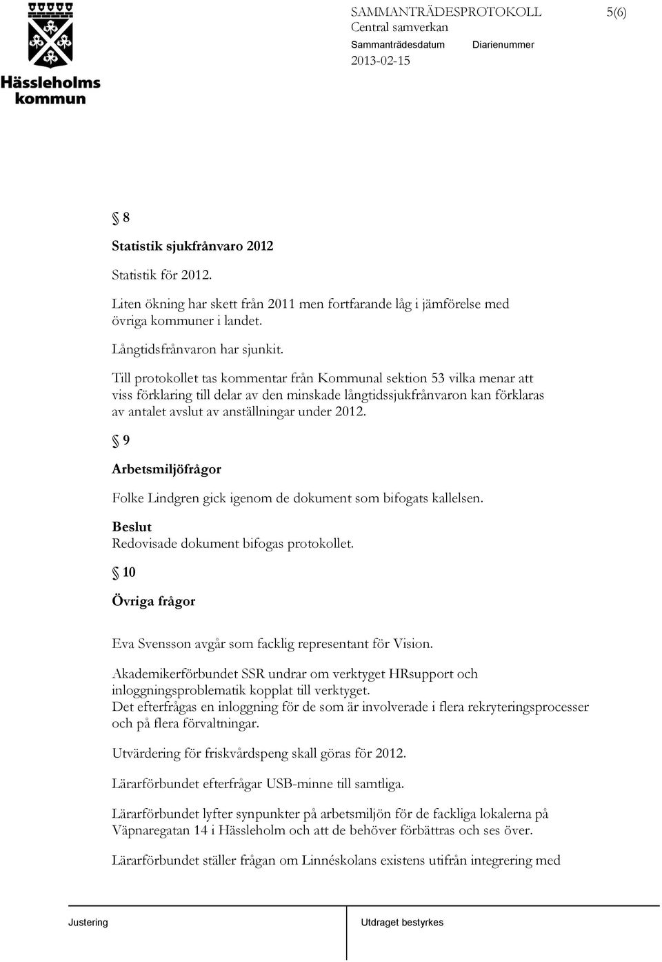 9 Arbetsmiljöfrågor Folke Lindgren gick igenom de dokument som bifogats kallelsen. Beslut Redovisade dokument bifogas protokollet.