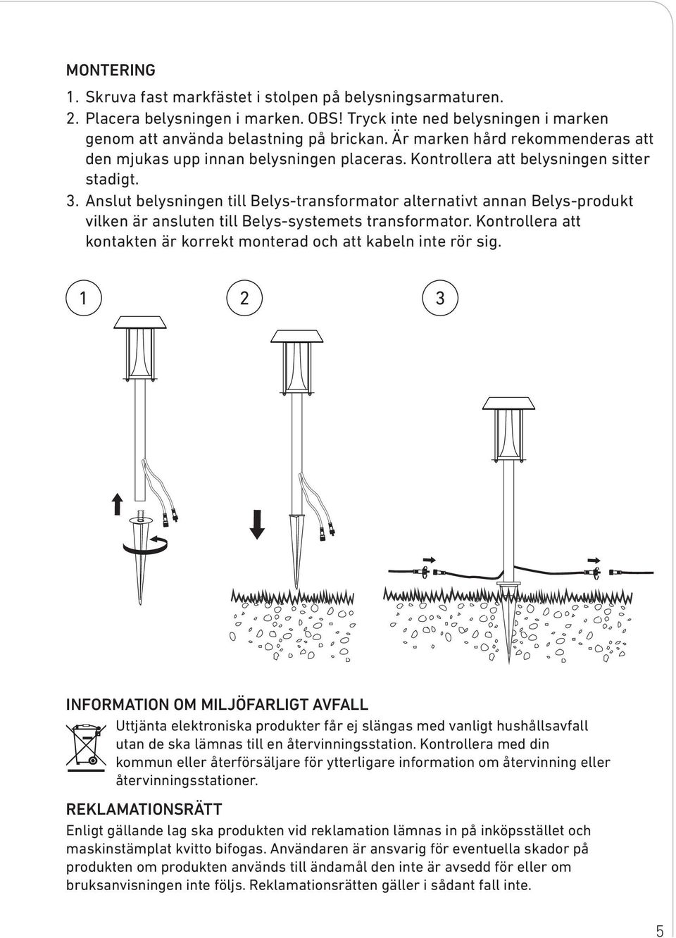 Anslut belysningen till Belys-transformator alternativt annan Belys-produkt vilken är ansluten till Belys-systemets transformator.