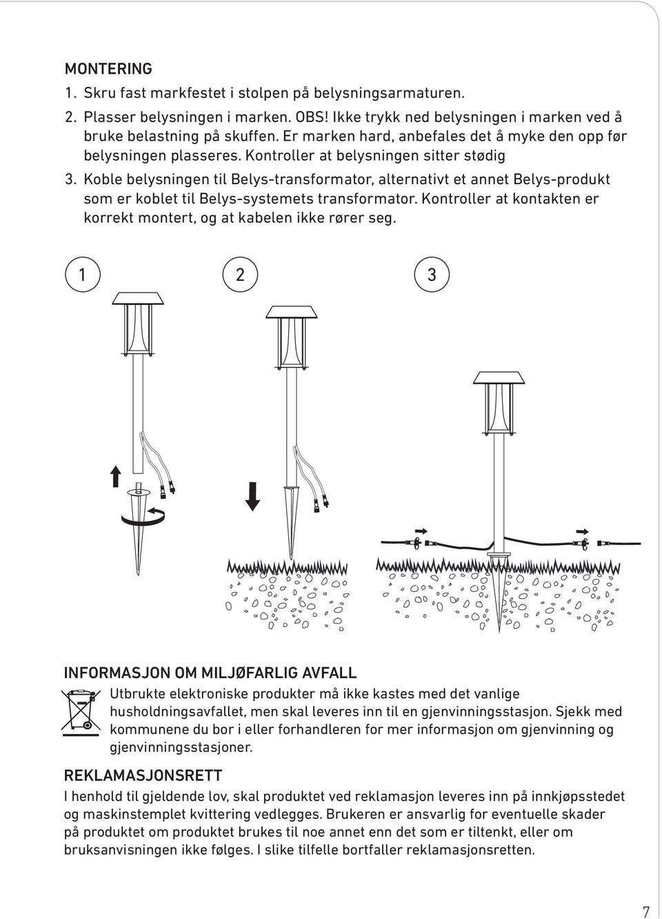 Koble belysningen til Belys-transformator, alternativt et annet Belys-produkt som er koblet til Belys-systemets transformator. Kontroller at kontakten er korrekt montert, og at kabelen ikke rører seg.