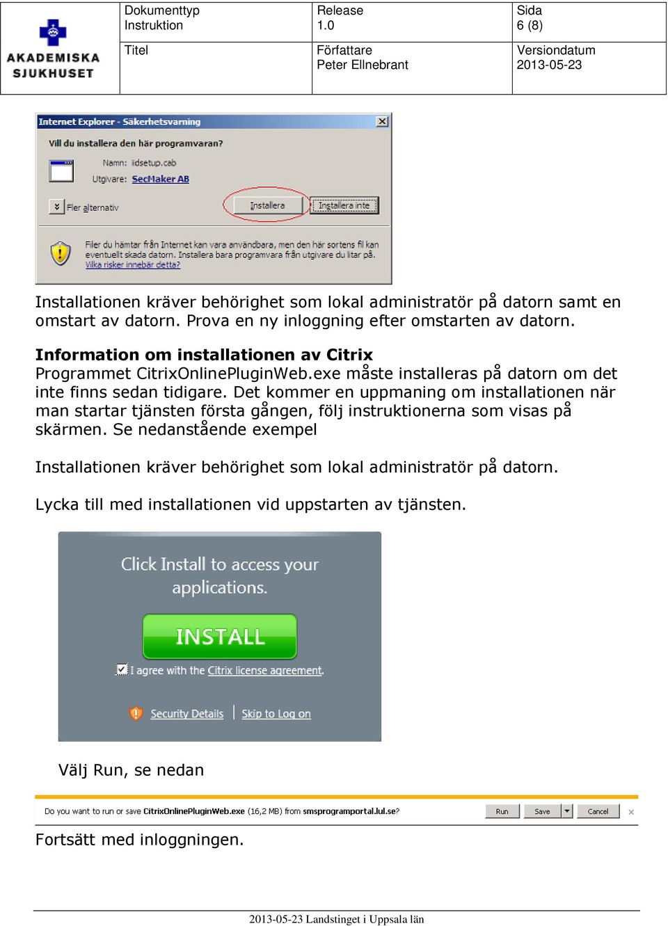 Det kommer en uppmaning om installationen när man startar tjänsten första gången, följ instruktionerna som visas på skärmen.