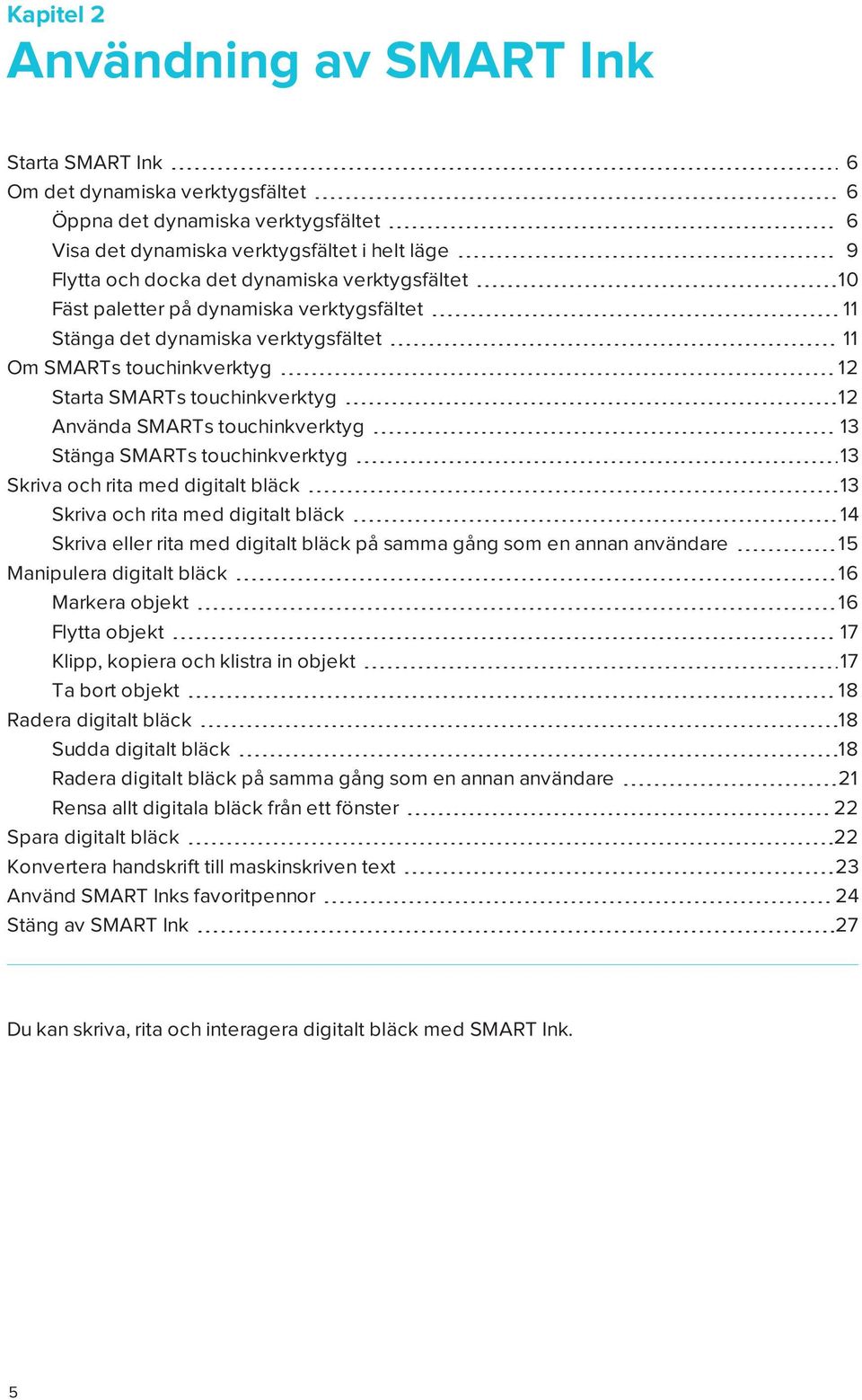 touchinkverktyg 13 Stänga SMARTs touchinkverktyg 13 Skriva och rita med digitalt bläck 13 Skriva och rita med digitalt bläck 14 Skriva eller rita med digitalt bläck på samma gång som en annan