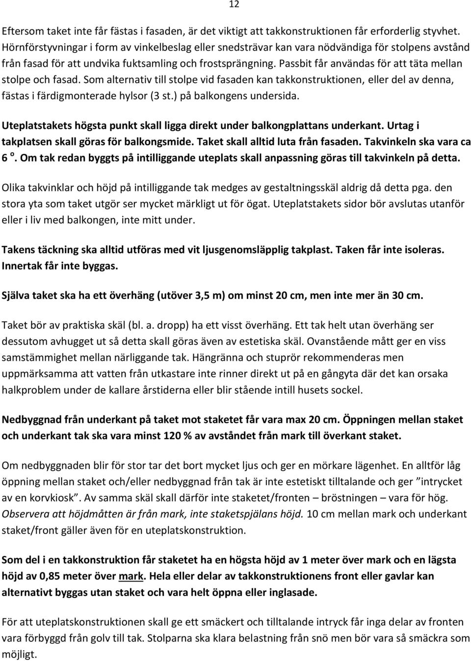 Passbit får användas för att täta mellan stolpe och fasad. Som alternativ till stolpe vid fasaden kan takkonstruktionen, eller del av denna, fästas i färdigmonterade hylsor (3 st.