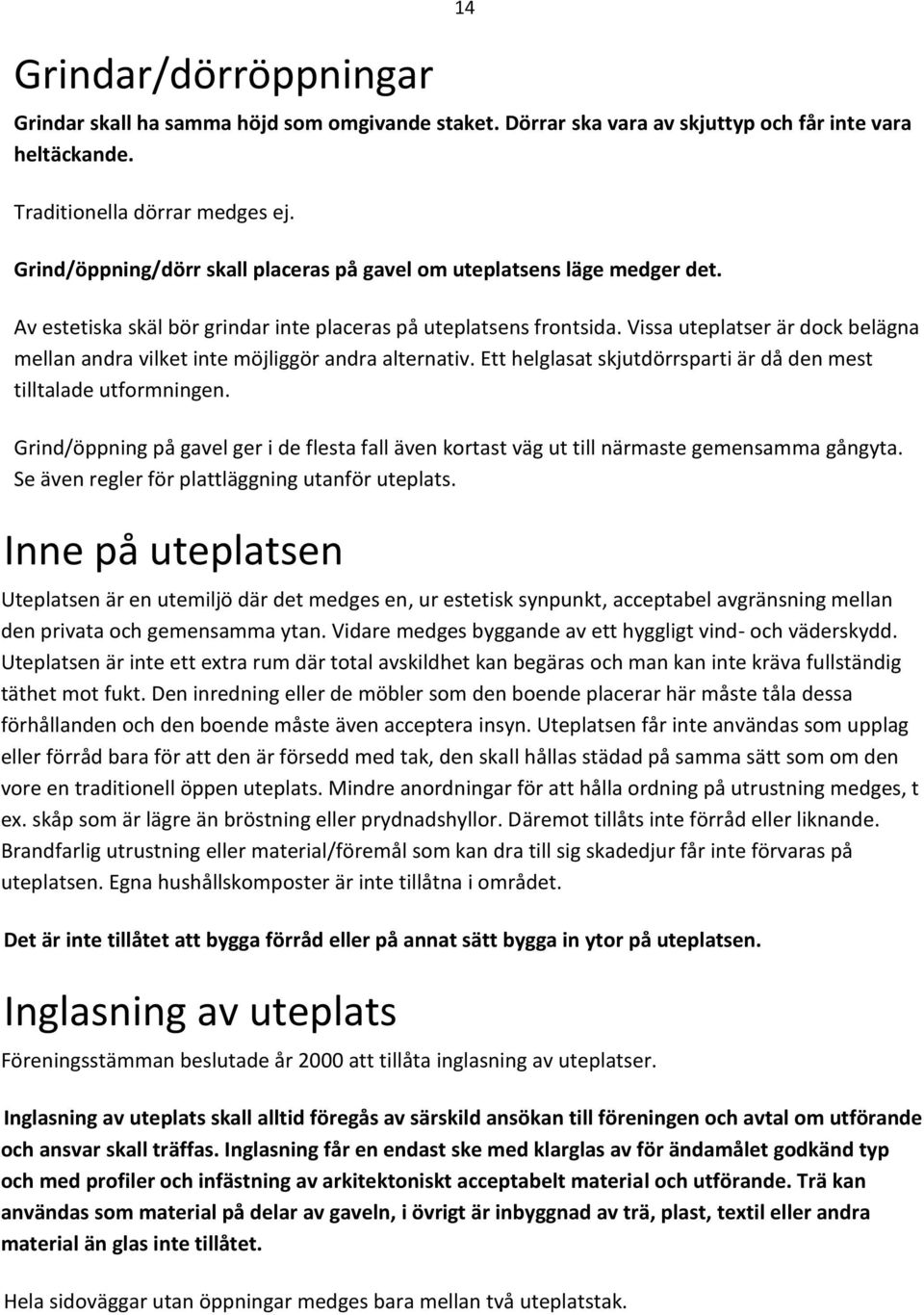 Vissa uteplatser är dock belägna mellan andra vilket inte möjliggör andra alternativ. Ett helglasat skjutdörrsparti är då den mest tilltalade utformningen.