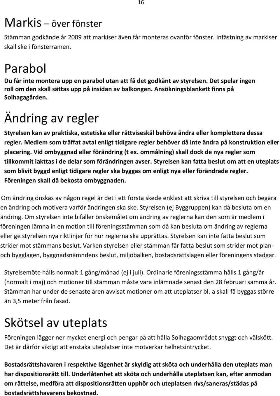 Ändring av regler Styrelsen kan av praktiska, estetiska eller rättviseskäl behöva ändra eller komplettera dessa regler.