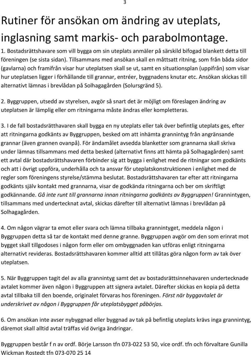Tillsammans med ansökan skall en måttsatt ritning, som från båda sidor (gavlarna) och framifrån visar hur uteplatsen skall se ut, samt en situationsplan (uppifrån) som visar hur uteplatsen ligger i