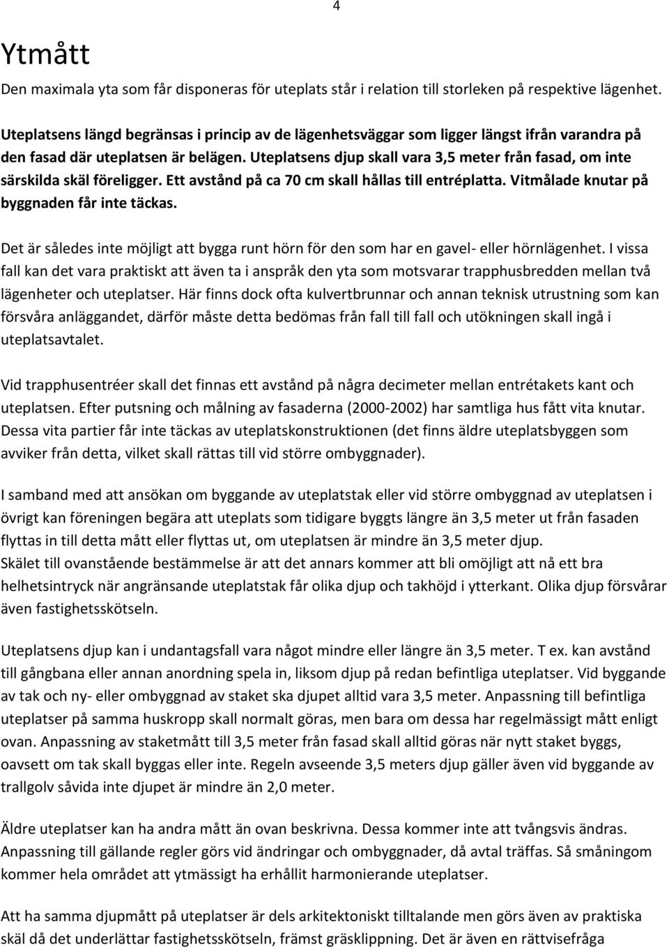 Uteplatsens djup skall vara 3,5 meter från fasad, om inte särskilda skäl föreligger. Ett avstånd på ca 70 cm skall hållas till entréplatta. Vitmålade knutar på byggnaden får inte täckas.