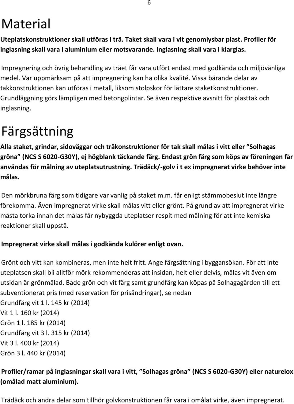 Vissa bärande delar av takkonstruktionen kan utföras i metall, liksom stolpskor för lättare staketkonstruktioner. Grundläggning görs lämpligen med betongplintar.