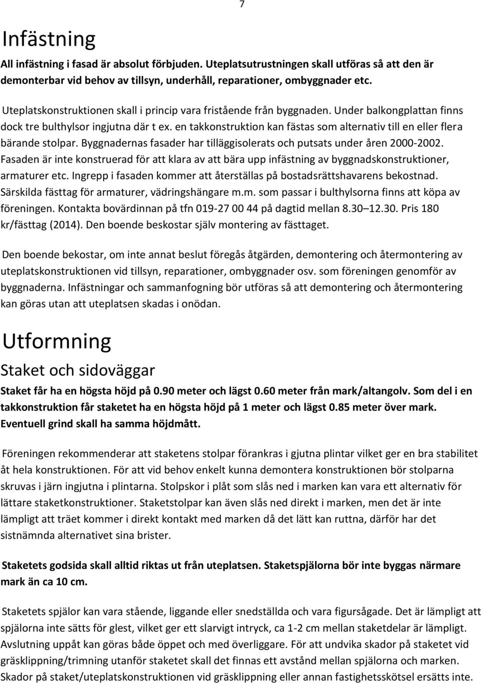 en takkonstruktion kan fästas som alternativ till en eller flera bärande stolpar. Byggnadernas fasader har tilläggisolerats och putsats under åren 2000-2002.
