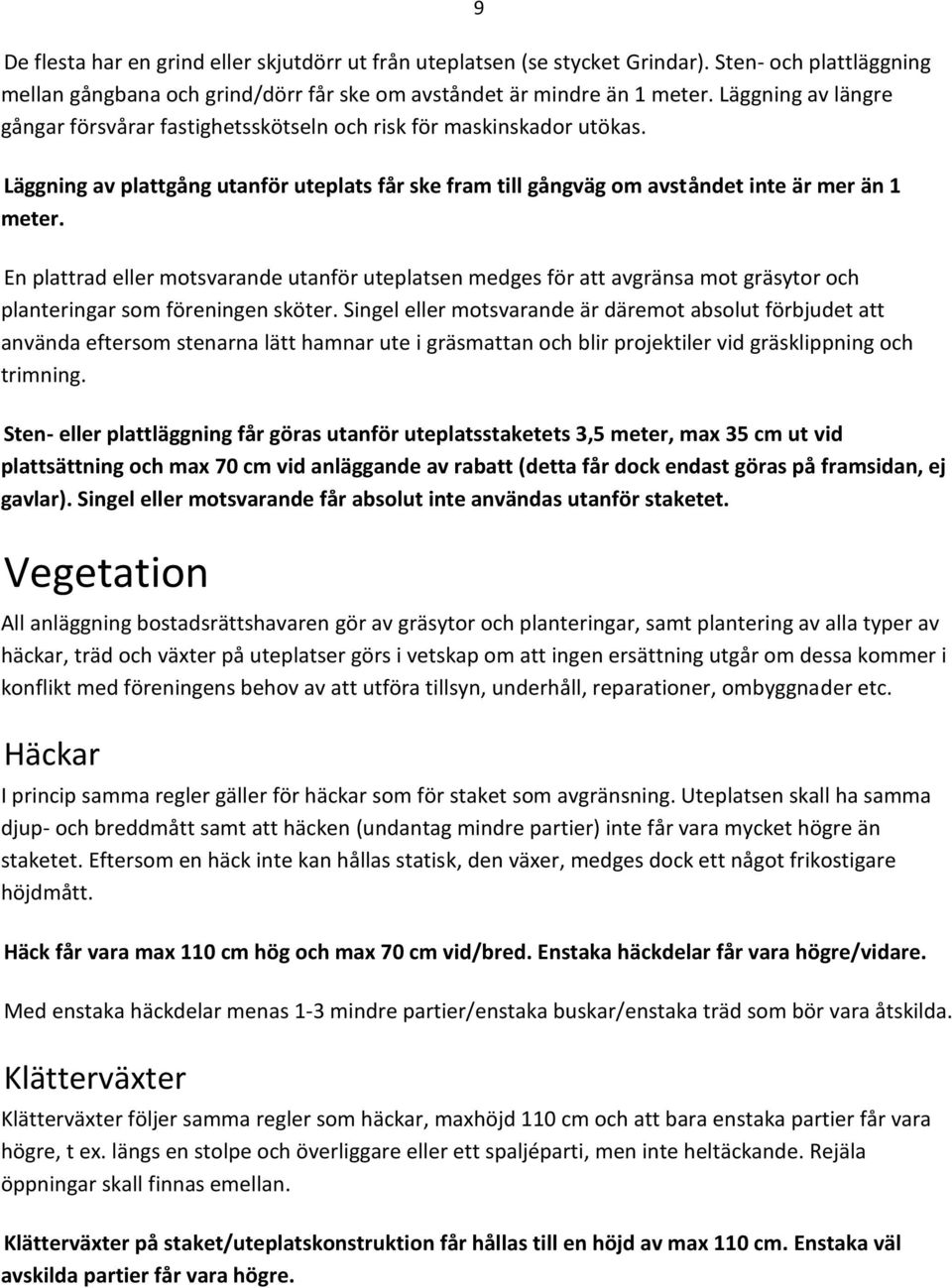 En plattrad eller motsvarande utanför uteplatsen medges för att avgränsa mot gräsytor och planteringar som föreningen sköter.
