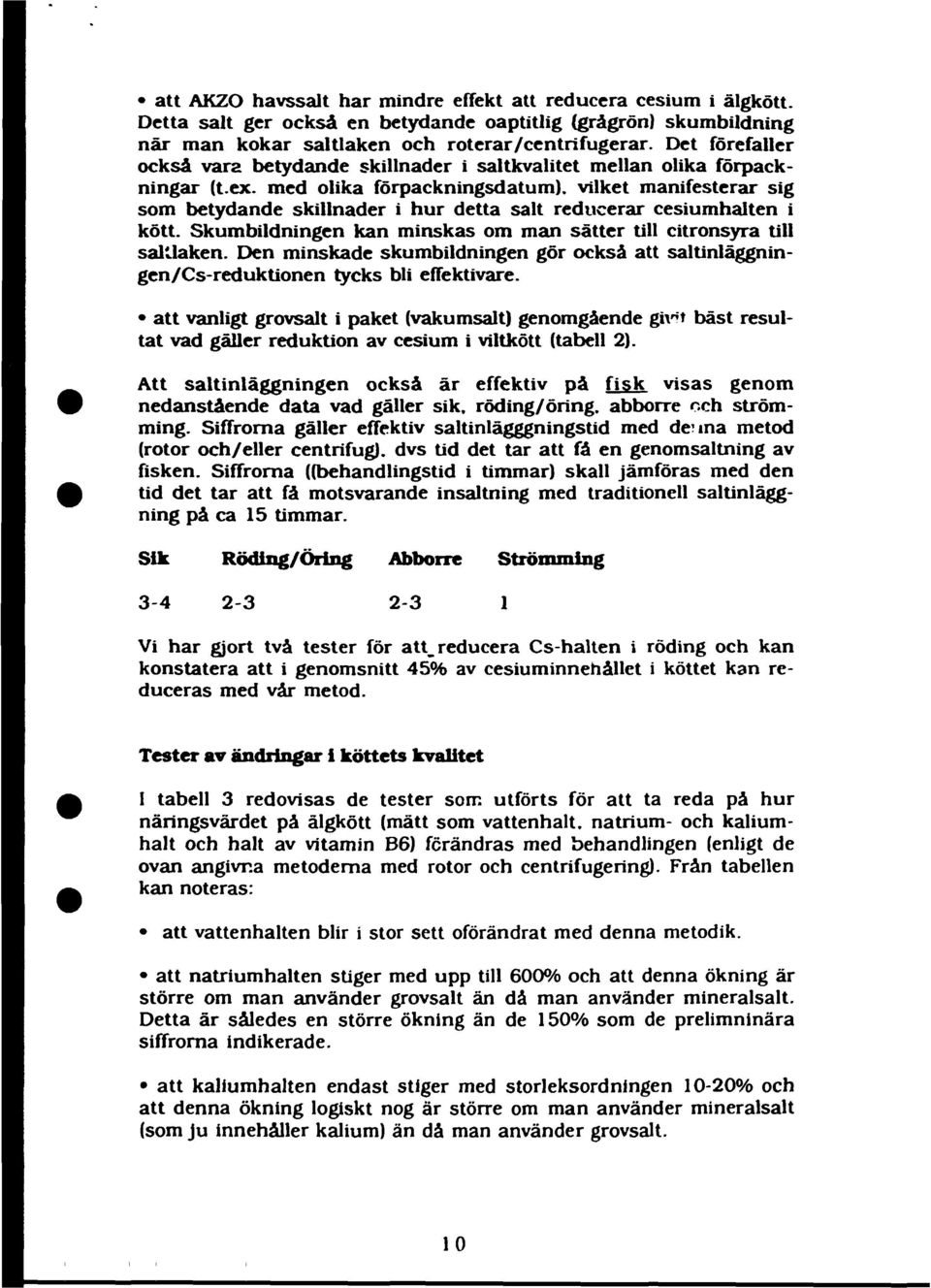 med olika förpackningsdatum), vilket manifesterar sig som betydande skillnader i hur detta salt reducerar cesiumhalten i kött. Skumbildningen kan minskas om man sätter till citronsyra till saltlaken.